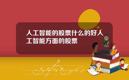 人工智能的股票什么的好人工智能方面的股票