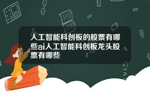 人工智能科创板的股票有哪些ai人工智能科创板龙头股票有哪些