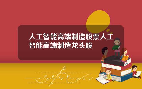 人工智能高端制造股票人工智能高端制造龙头股