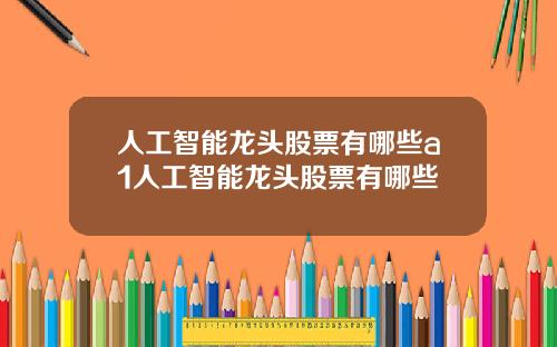 人工智能龙头股票有哪些a1人工智能龙头股票有哪些