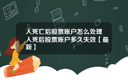 人死亡后股票账户怎么处理人死后股票账户多久失效【最新】