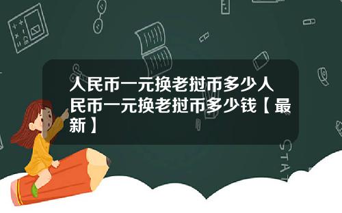 人民币一元换老挝币多少人民币一元换老挝币多少钱【最新】