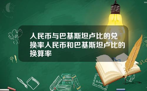 人民币与巴基斯坦卢比的兑换率人民币和巴基斯坦卢比的换算率