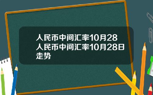 人民币中间汇率10月28人民币中间汇率10月28日走势