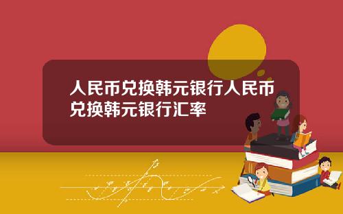 人民币兑换韩元银行人民币兑换韩元银行汇率