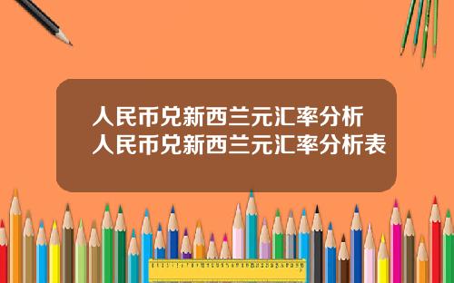人民币兑新西兰元汇率分析人民币兑新西兰元汇率分析表