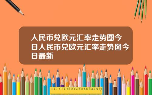 人民币兑欧元汇率走势图今日人民币兑欧元汇率走势图今日最新