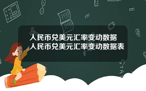 人民币兑美元汇率变动数据人民币兑美元汇率变动数据表