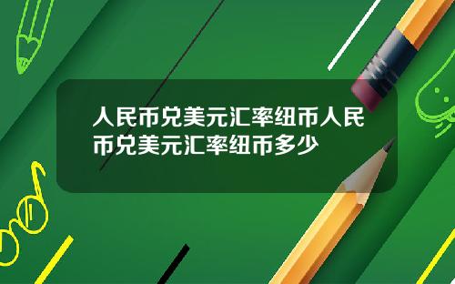 人民币兑美元汇率纽币人民币兑美元汇率纽币多少