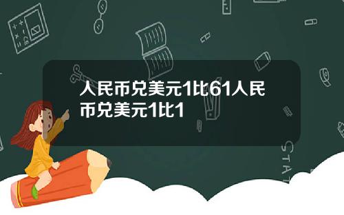 人民币兑美元1比61人民币兑美元1比1