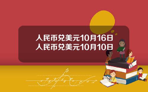 人民币兑美元10月16日人民币兑美元10月10日