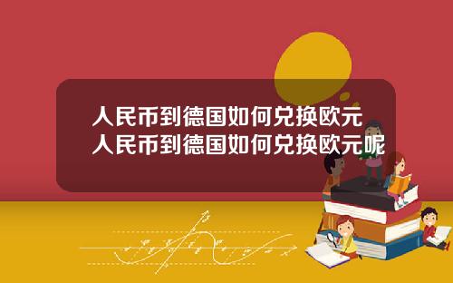 人民币到德国如何兑换欧元人民币到德国如何兑换欧元呢