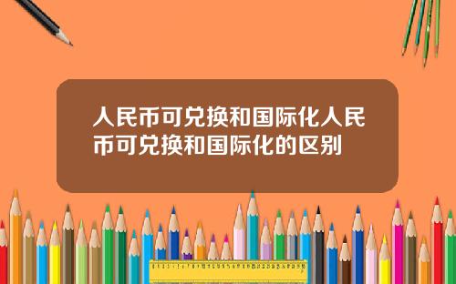 人民币可兑换和国际化人民币可兑换和国际化的区别