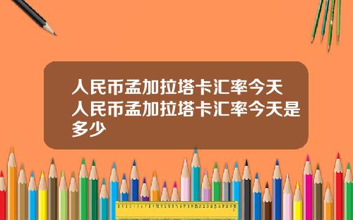 人民币孟加拉塔卡汇率今天人民币孟加拉塔卡汇率今天是多少