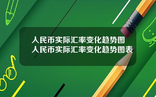 人民币实际汇率变化趋势图人民币实际汇率变化趋势图表