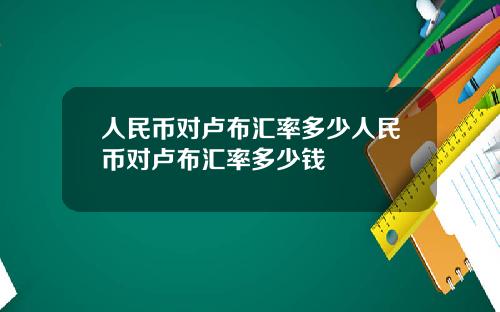 人民币对卢布汇率多少人民币对卢布汇率多少钱