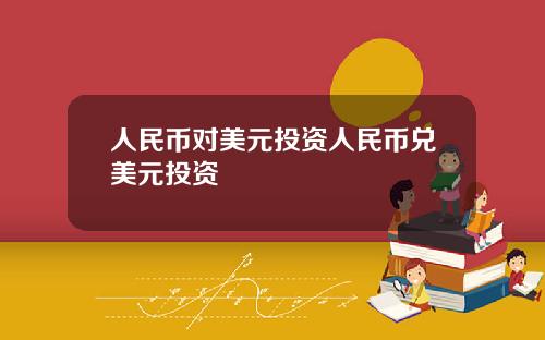 人民币对美元投资人民币兑美元投资