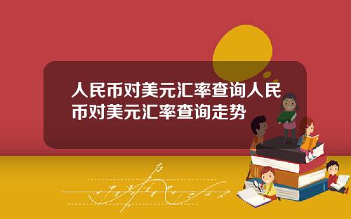 人民币对美元汇率查询人民币对美元汇率查询走势