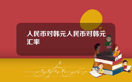 人民币对韩元人民币对韩元汇率