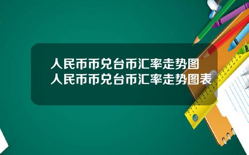 人民币币兑台币汇率走势图人民币币兑台币汇率走势图表