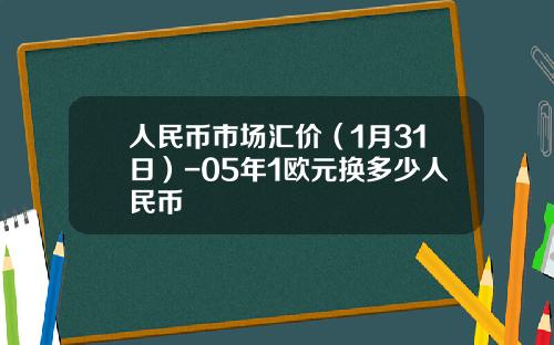 人民币市场汇价(1月31日)-05年1欧元换多少人民币