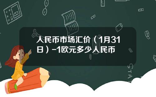 人民币市场汇价（1月31日）-1欧元多少人民币