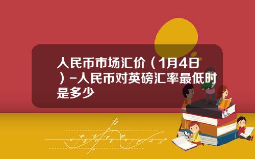 人民币市场汇价(1月4日)-人民币对英磅汇率最低时是多少