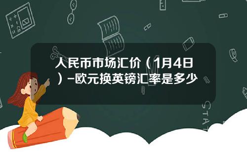 人民币市场汇价(1月4日)-欧元换英镑汇率是多少