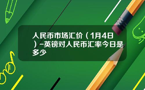 人民币市场汇价（1月4日）-英镑对人民币汇率今日是多少