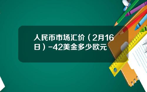 人民币市场汇价（2月16日）-42美金多少欧元