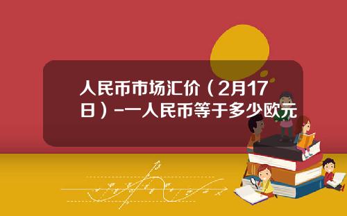 人民币市场汇价(2月17日)-一人民币等于多少欧元