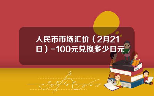 人民币市场汇价(2月21日)-100元兑换多少日元