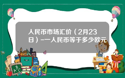 人民币市场汇价(2月23日)-一人民币等于多少欧元