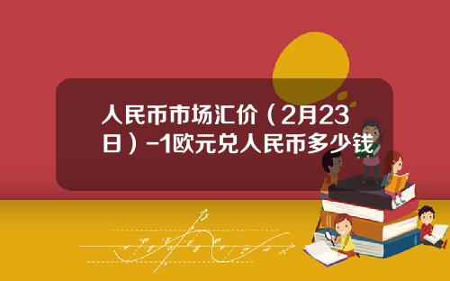 人民币市场汇价（2月23日）-1欧元兑人民币多少钱
