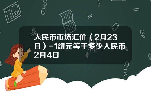人民币市场汇价(2月23日)-1纽元等于多少人民币2月4日