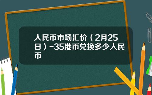 人民币市场汇价(2月25日)-35港币兑换多少人民币