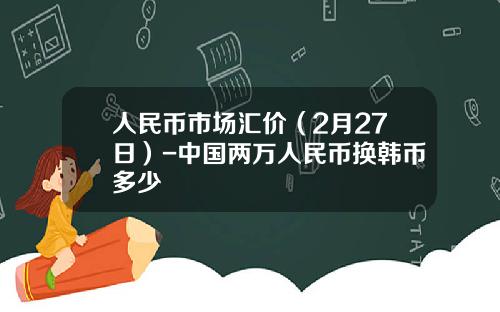 人民币市场汇价(2月27日)-中国两万人民币换韩币多少