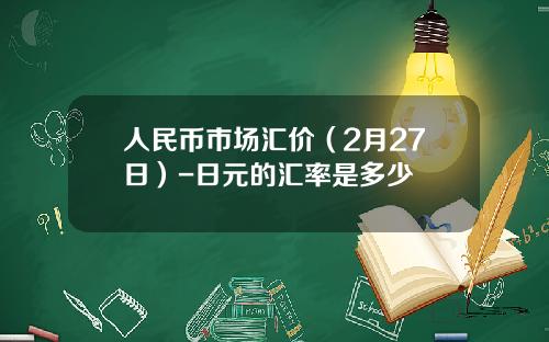 人民币市场汇价(2月27日)-日元的汇率是多少