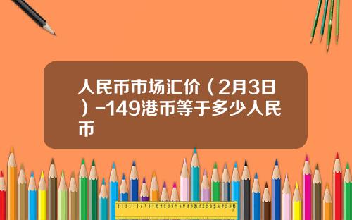 人民币市场汇价（2月3日）-149港币等于多少人民币