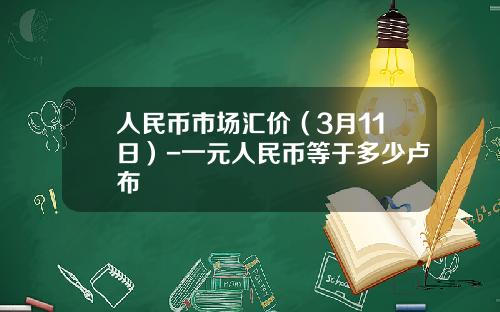 人民币市场汇价(3月11日)-一元人民币等于多少卢布