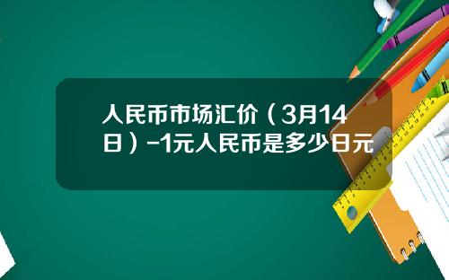 人民币市场汇价(3月14日)-1元人民币是多少日元