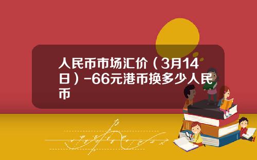 人民币市场汇价(3月14日)-66元港币换多少人民币