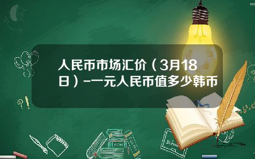 人民币市场汇价(3月18日)-一元人民币值多少韩币