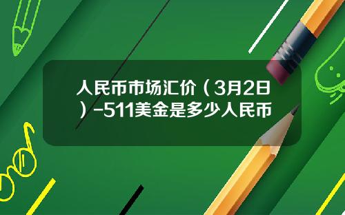 人民币市场汇价(3月2日)-511美金是多少人民币