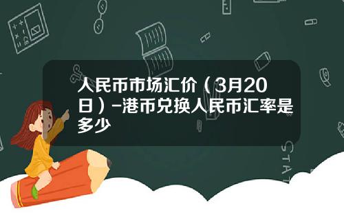 人民币市场汇价(3月20日)-港币兑换人民币汇率是多少