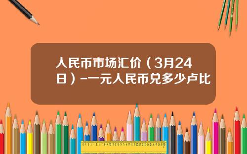 人民币市场汇价(3月24日)-一元人民币兑多少卢比