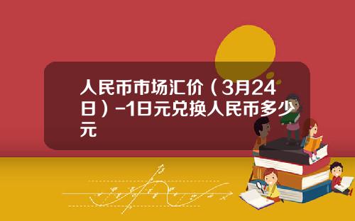 人民币市场汇价(3月24日)-1日元兑换人民币多少元