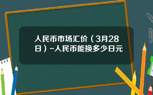 人民币市场汇价(3月28日)-人民币能换多少日元