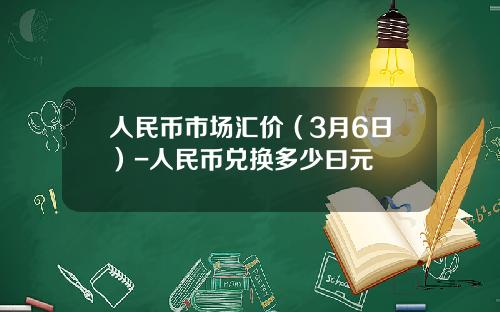 人民币市场汇价(3月6日)-人民币兑换多少曰元