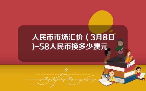 人民币市场汇价(3月8日)-58人民币换多少澳元